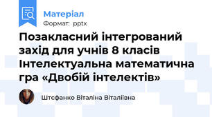 Позакласний інтегрований захід для учнів 8 класів Інтелектуальна математична гра «Двобій інтелектів»