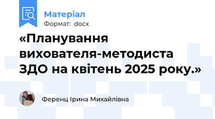 «Планування вихователя-методиста ЗДО на квітень 2025 року.»