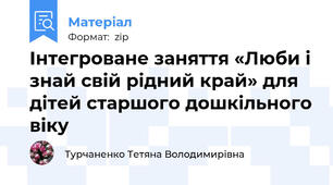 Інтегроване заняття «Люби і знай свій рідний край» для дітей старшого дошкільного віку