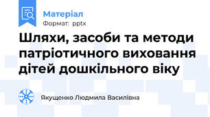 Шляхи, засоби та методи патріотичного виховання дітей дошкільного віку