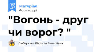 "Вогонь - друг чи ворог? "