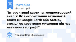 "Інтерактивні карти та геопросторовий аналіз: Як використання технологій, таких як Google Earth або ArcGIS, стимулює креативне мислення під час навчання географії"