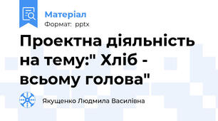 Проектна діяльність на тему:" Хліб - всьому голова"