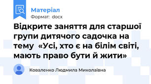 Відкрите заняття для старшої групи дитячого садочка на тему  «Усі, хто є на білім світі, мають право бути й жити»