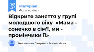 Відкрите заняття у групі молодшого віку  «Мама - сонечко в сім'ї, ми - промінчики її»