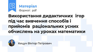 Використання дидактичних  ігор під час вивчення способів і прийомів  раціональних усних обчислень на уроках математики
