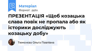 ПРЕЗЕНТАЦІЯ «Щоб козацька слава повік не пропала або як історики досліджують козацьку добу»
