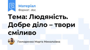 Тема: Людяність. Добре діло – твори сміливо