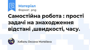 Самостійна робота : прості задачі на знаходження  відстані ,швидкості, часу.
