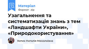 Узагальнення та систематизація знань з тем «Ландшафти України», «Природокористування»