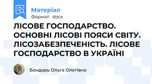 ЛІСОВЕ ГОСПОДАРСТВО. ОСНОВНІ ЛІСОВІ ПОЯСИ СВІТУ. ЛІСОЗАБЕЗПЕЧЕНІСТЬ. ЛІСОВЕ ГОСПОДАРСТВО В УКРАЇНІ