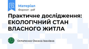 Практичне дослідження: ЕКОЛОГІЧНИЙ СТАН ВЛАСНОГО ЖИТЛА