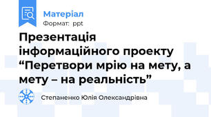 Презентація інформаційного проекту “Перетвори мрію на мету, а мету – на реальність”