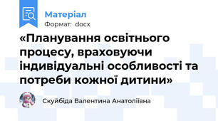 «Планування освітнього процесу, враховуючи індивідуальні особливості та потреби кожної дитини»