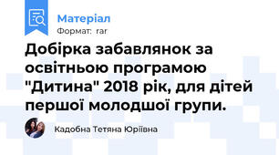 Добірка забавлянок за освітньою програмою "Дитина" 2018 рік, для дітей першої молодшої групи.