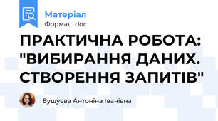 ПРАКТИЧНА РОБОТА: "ВИБИРАННЯ ДАНИХ. СТВОРЕННЯ ЗАПИТІВ"