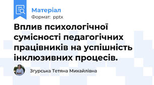 Вплив психологічної сумісності педагогічних працівників на успішність інклюзивних процесів.