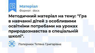 Методичний матеріал на тему: "Гра в навчанні дітей з особливими освітніми потребами на уроках природознавства в спеціальній школі".