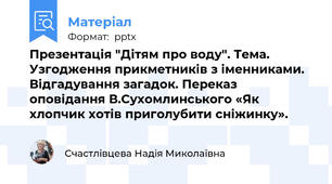 Презентація "Дітям про воду". Тема. Узгодження прикметників з іменниками.  Відгадування загадок. Переказ оповідання В.Сухомлинського «Як хлопчик хотів приголубити сніжинку».
