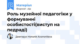 Роль музейної педагогіки у формуванні особистості(виступ на педраді)