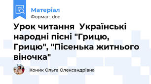 Урок читання  Українські народні пісні "Грицю, Грицю", "Пісенька житнього віночка"