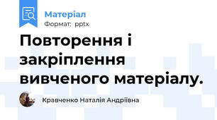 Повторення і закріплення  вивченого матеріалу.