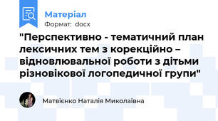 "Перспективно - тематичний план лексичних тем з корекційно – відновлювальної роботи з дітьми різновікової логопедичної групи"