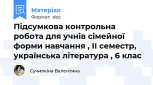 Підсумкова контрольна робота для учнів сімейної форми навчання , ІІ семестр, українська література , 6 клас