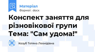 Конспект заняття для різновікової групи  Тема: "Сам удома!"