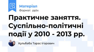 Практичне заняття. Суспільно-політичні події у 2010 - 2013 рр.