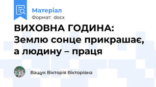 ВИХОВНА ГОДИНА: Землю сонце прикрашає, а людину – праця