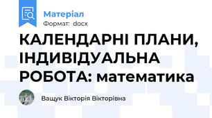 КАЛЕНДАРНІ ПЛАНИ, ІНДИВІДУАЛЬНА РОБОТА: математика