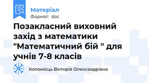 Позакласний виховний захід з математики "Математичний бій " для учнів 7-8 класів