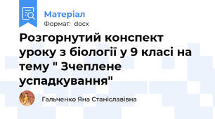 Розгорнутий конспект уроку з біології у 9 класі на тему " Зчеплене успадкування"