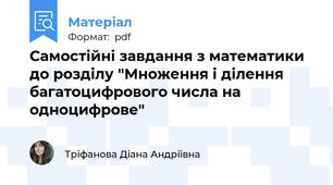 Самостійні завдання з математики до розділу "Множення і ділення багатоцифрового числа на одноцифрове"