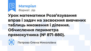 Урок математики Розв’язування вправ і задач на засвоєння вивчених таблиць множення і ділення. Обчислення периметра прямокутника (№ 871-880).