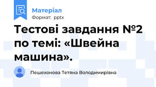 Тестові завдання №2 по темі: «Швейна машина».