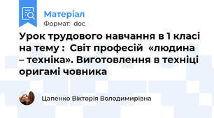 Урок трудового навчання в 1 класі на тему :  Світ професій  «людина – техніка». Виготовлення в техніці оригамі човника