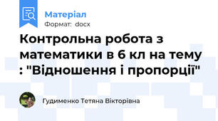 Контрольна робота з математики в 6 кл на тему : "Відношення і пропорції"