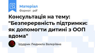 Консультація на тему: "Безперервність підтримки: як допомогти дитині з ООП вдома"