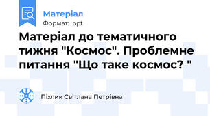 Матеріал до тематичного тижня "Космос". Проблемне питання "Що таке космос? "