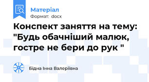 Конспект заняття на тему: "Будь обачніший малюк, гостре не бери до рук "