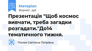 Презентація "Щоб космос вивчати, треба загадки розгадати."До14 тематичного тижня.
