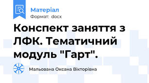 Конспект заняття з ЛФК. Тематичний модуль "Гарт".