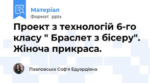 Проект з технологій 6-го класу " Браслет з бісеру". Жіноча прикраса.