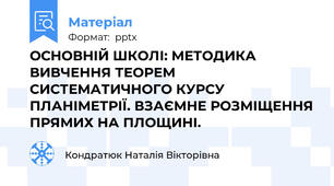 ОСНОВНІЙ ШКОЛІ: МЕТОДИКА ВИВЧЕННЯ ТЕОРЕМ СИСТЕМАТИЧНОГО КУРСУ ПЛАНІМЕТРІЇ. ВЗАЄМНЕ РОЗМІЩЕННЯ ПРЯМИХ НА ПЛОЩИНІ.