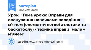 Урок. "Тема уроку: Вправи для опанування навичками володіння м’ячем (елементи легкої атлетики та баскетболу) - техніка вправ з  малим м’ячем"
