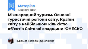 Міжнародний туризм. Основні туристичні регіони світу. Країни світу з найбільшою кількістю об’єктів Світової спадщини ЮНЕСКО