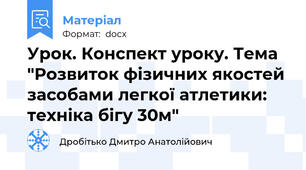 Урок. Конспект уроку. Тема "Розвиток фізичних якостей засобами легкої атлетики: техніка бігу 30м"