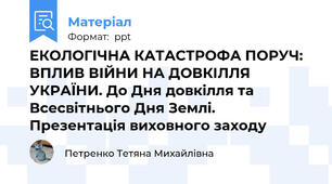 ЕКОЛОГІЧНА КАТАСТРОФА ПОРУЧ: ВПЛИВ ВІЙНИ НА ДОВКІЛЛЯ УКРАЇНИ. До Дня довкілля та Всесвітнього Дня Землі. Презентація виховного заходу